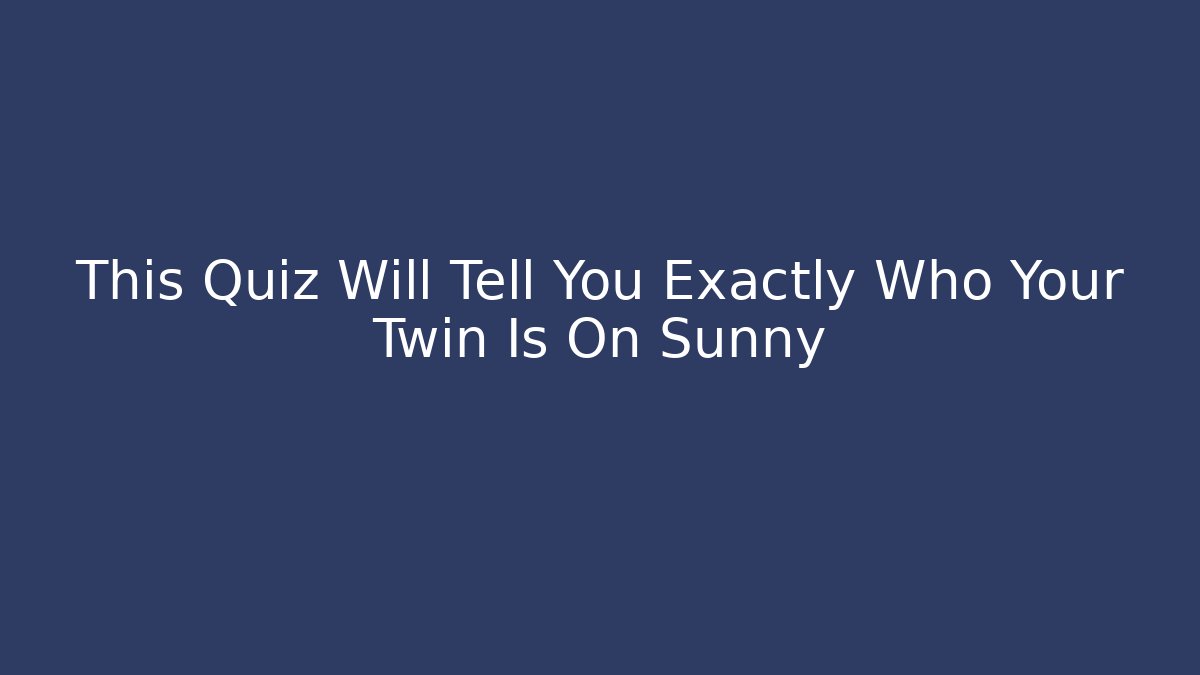 This Quiz Will Tell You Exactly Who Your Twin Is On Sunny
