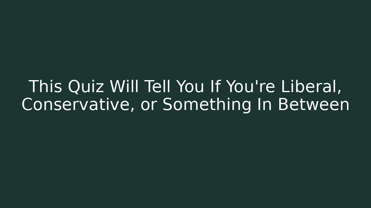 This Quiz Will Tell You If You're Liberal, Conservative, or Something In Between