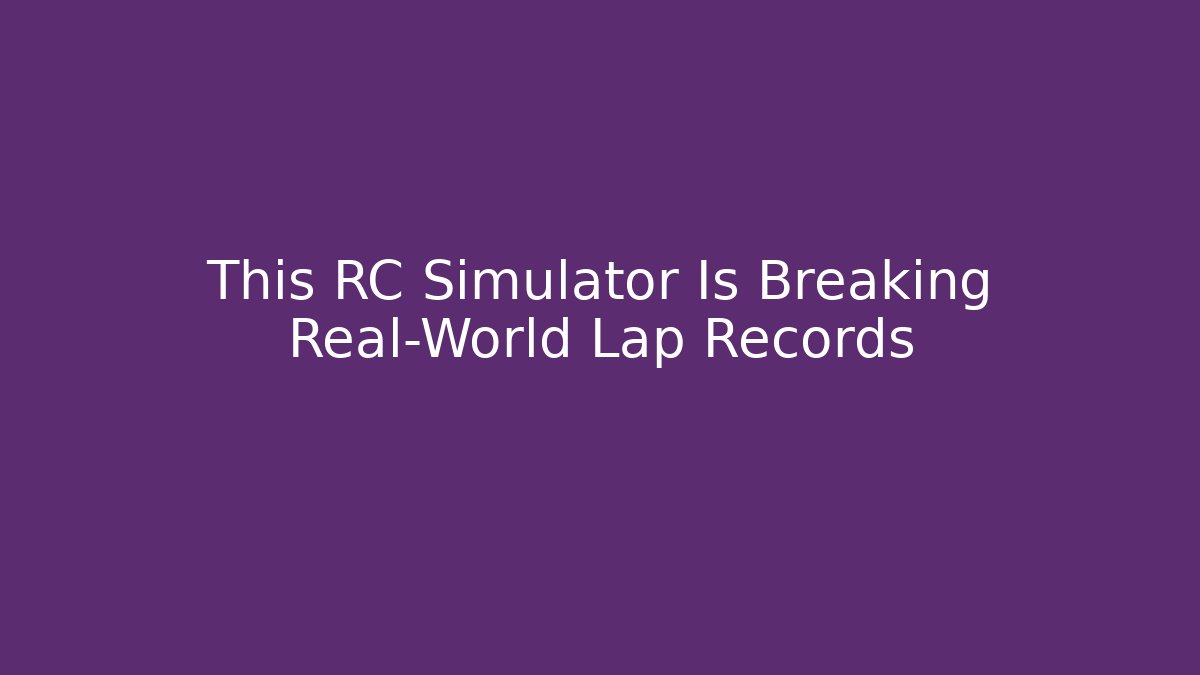 This RC Simulator Is Breaking Real-World Lap Records