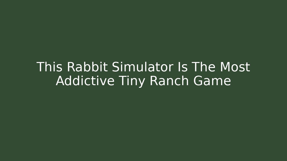 This Rabbit Simulator Is The Most Addictive Tiny Ranch Game - Vintage E-Juice