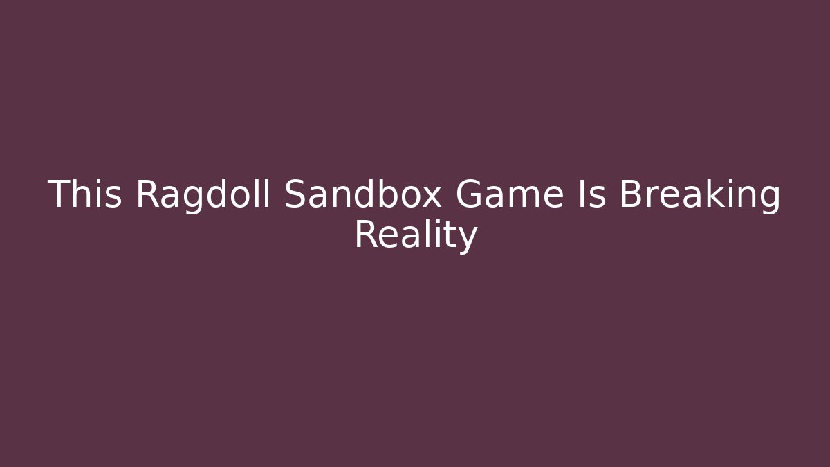 This Ragdoll Sandbox Game Is Breaking Reality