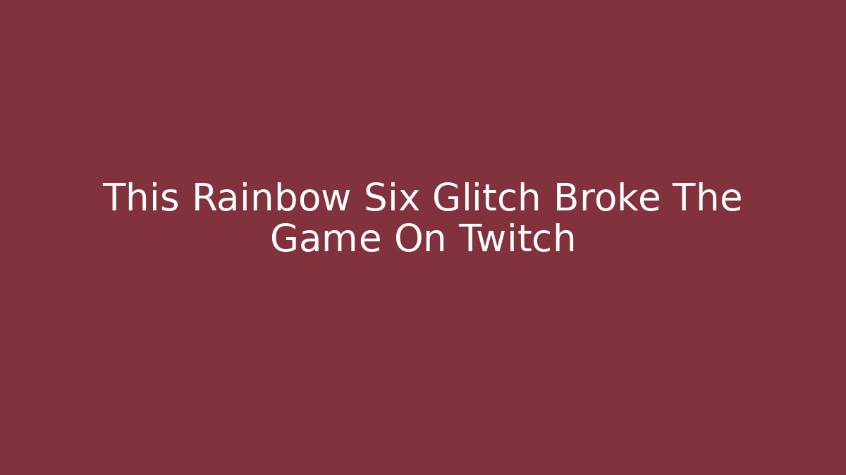 This Rainbow Six Glitch Broke The Game On Twitch