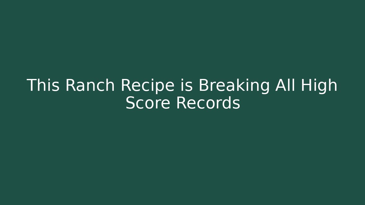 This Ranch Recipe is Breaking All High Score Records