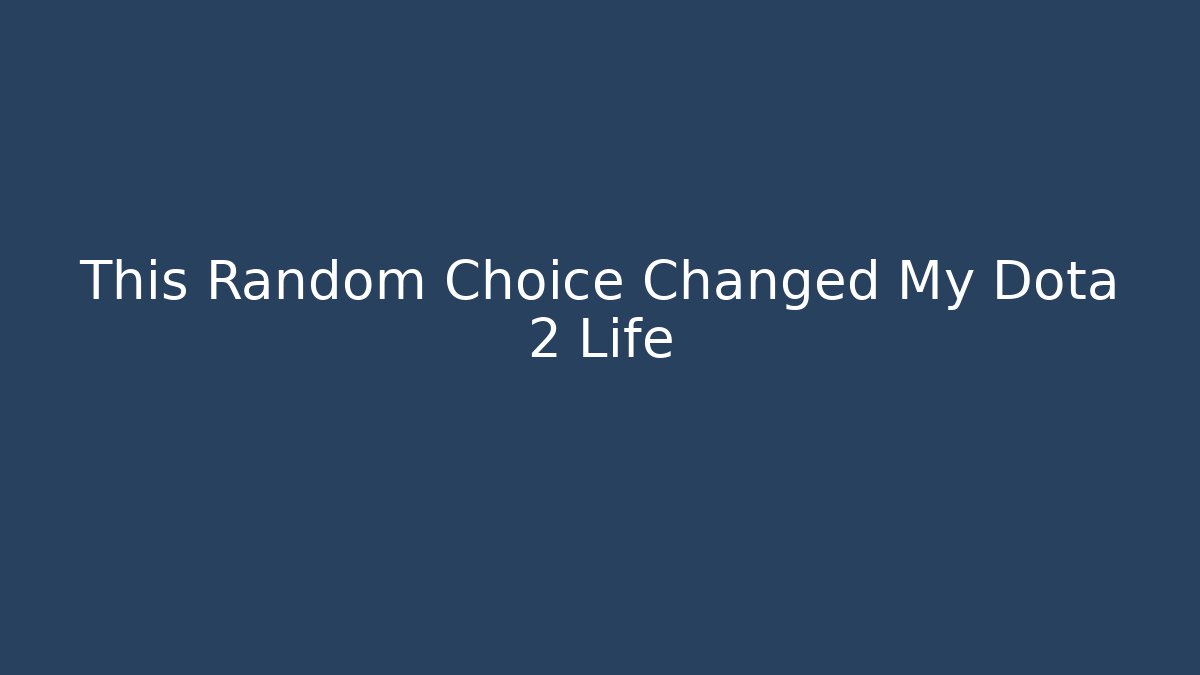 This Random Choice Changed My Dota 2 Life