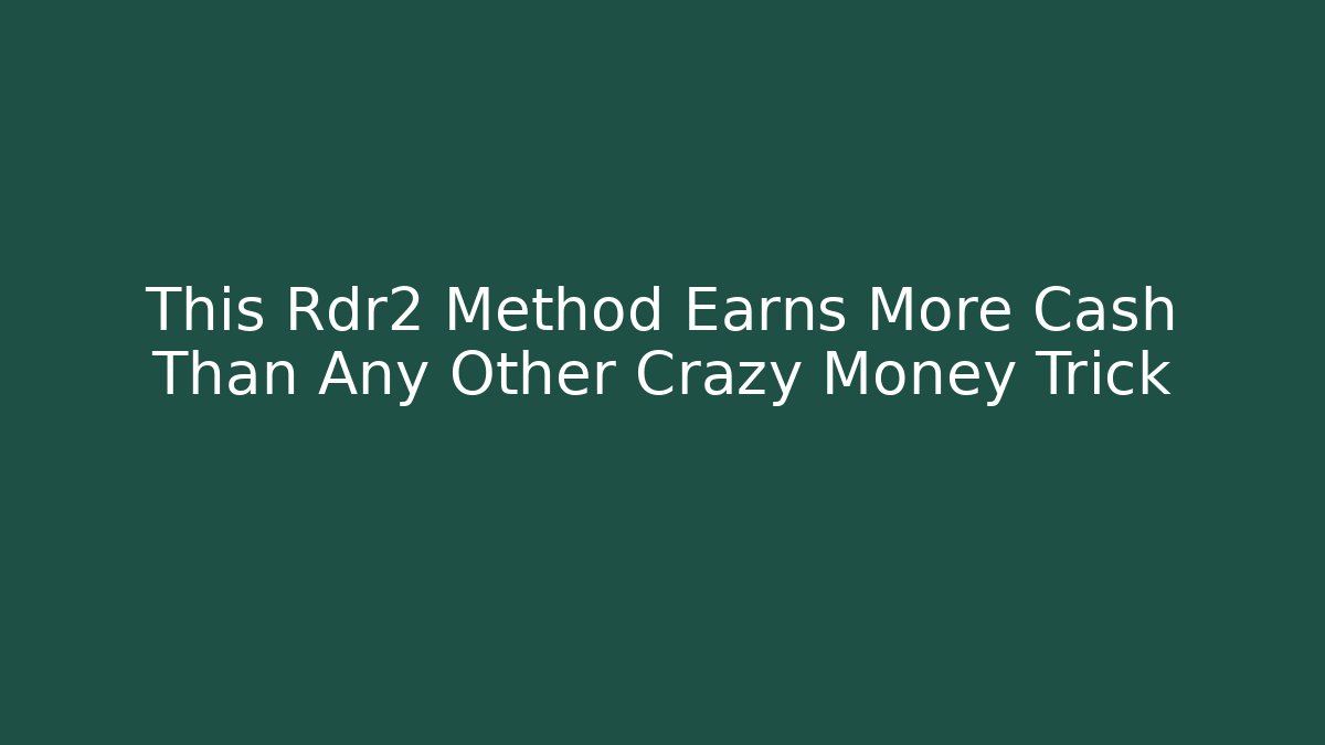 This Rdr2 Method Earns More Cash Than Any Other Crazy Money Trick