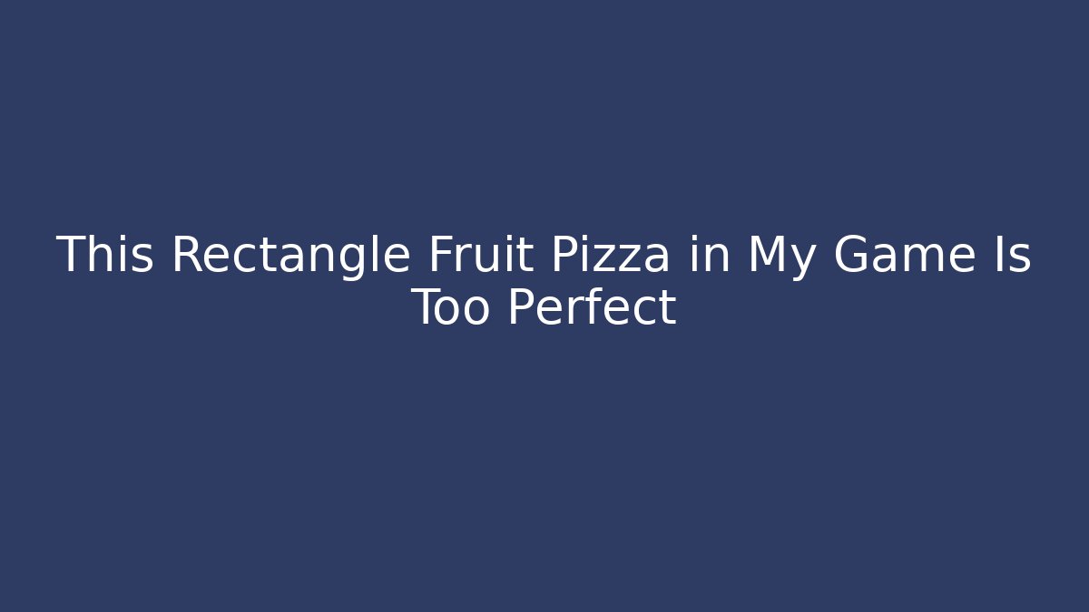 This Rectangle Fruit Pizza in My Game Is Too Perfect