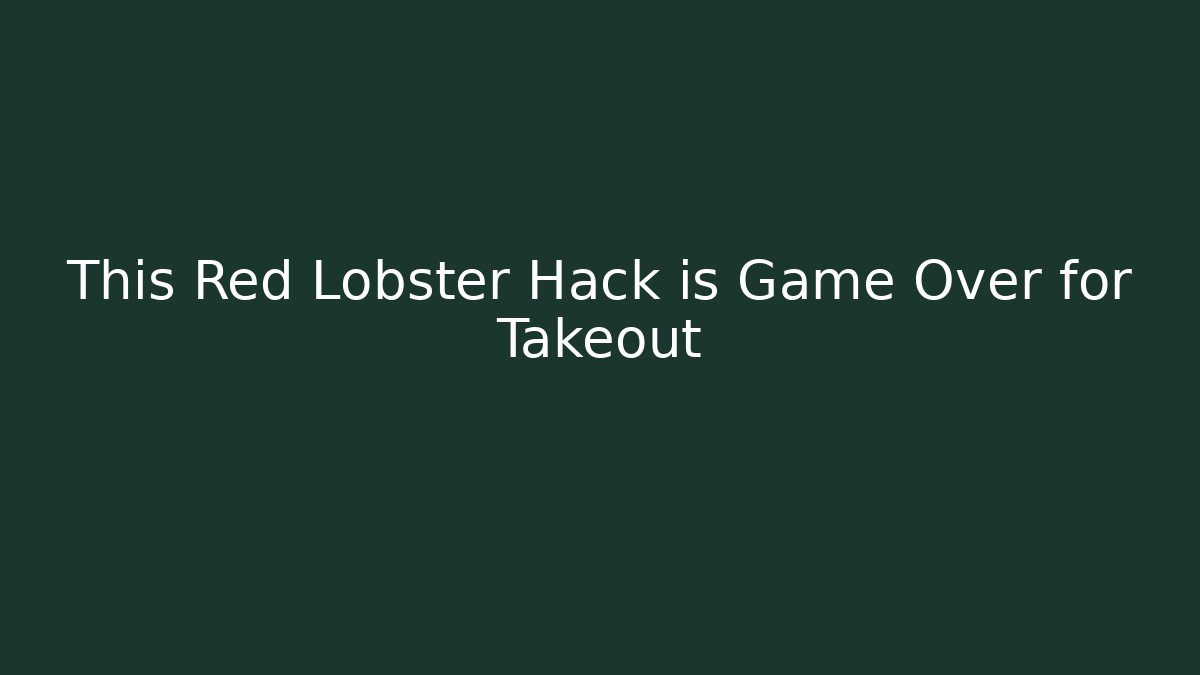 This Red Lobster Hack is Game Over for Takeout