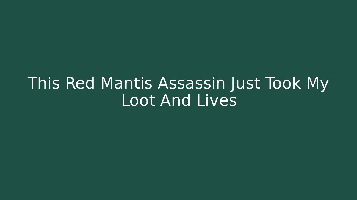This Red Mantis Assassin Just Took My Loot And Lives