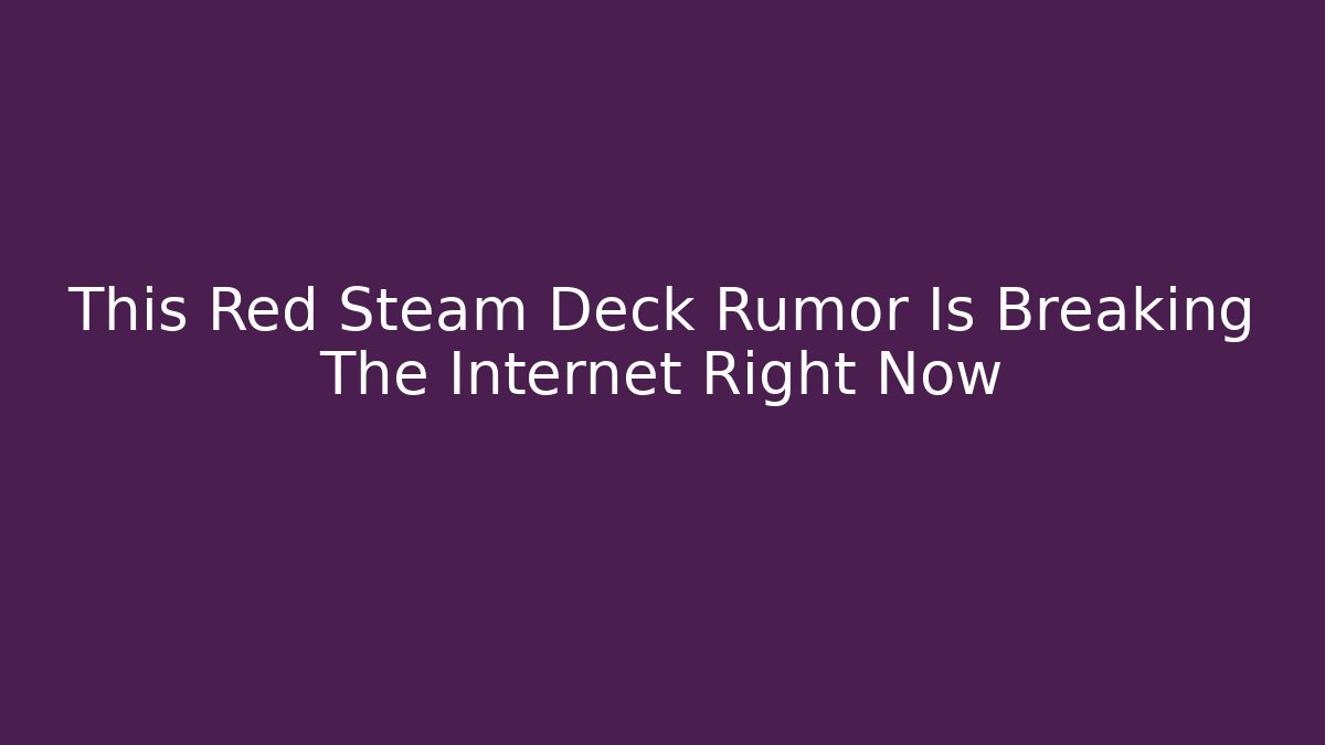 This Red Steam Deck Rumor Is Breaking The Internet Right Now