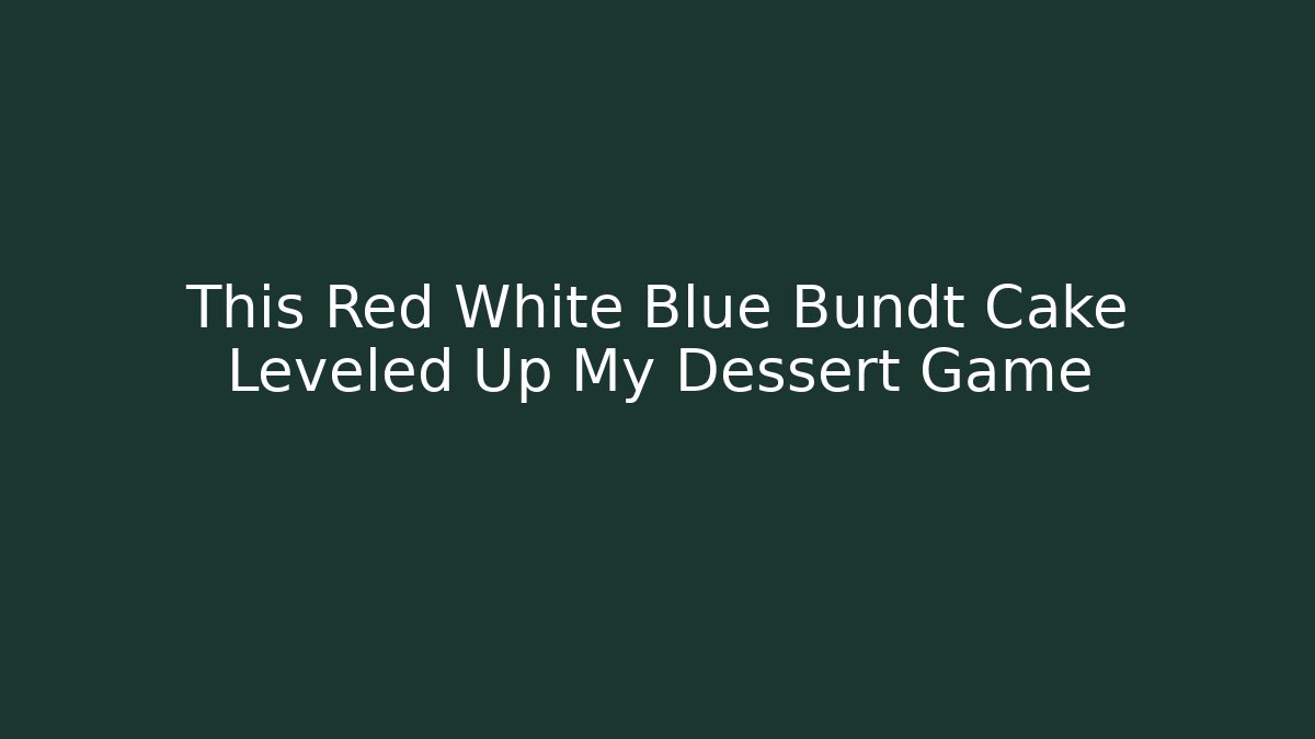 This Red White Blue Bundt Cake Leveled Up My Dessert Game