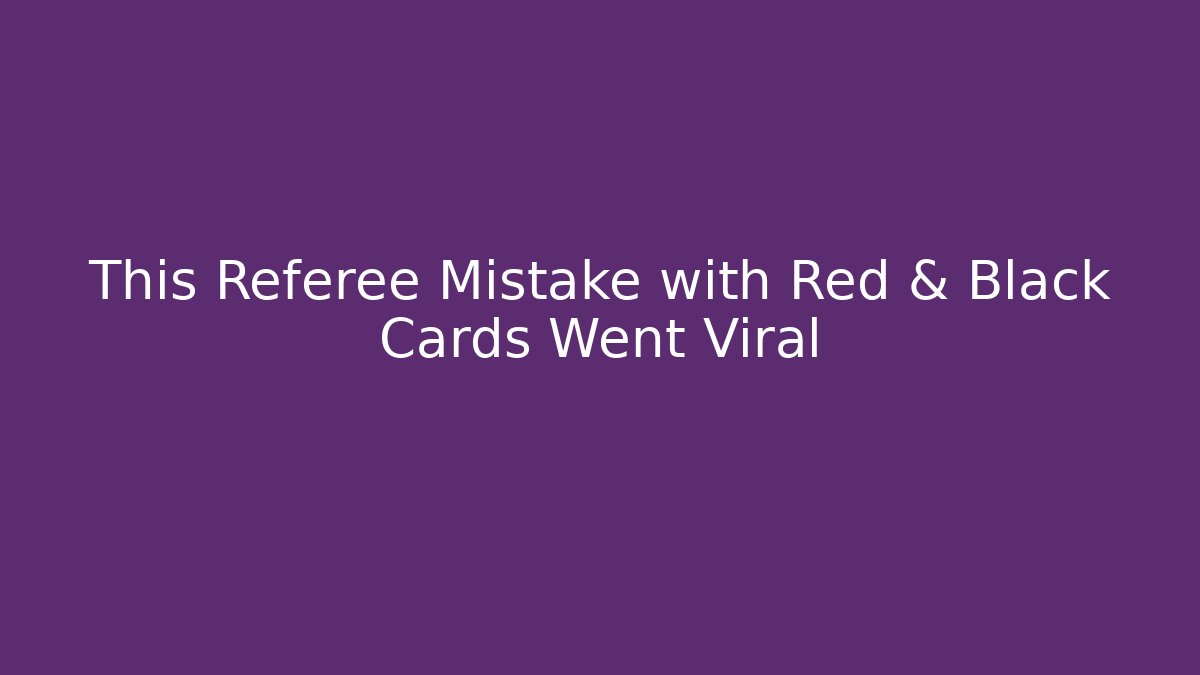 This Referee Mistake with Red & Black Cards Went Viral