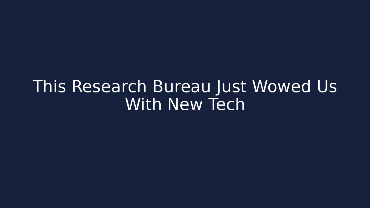 This Research Bureau Just Wowed Us With New Tech