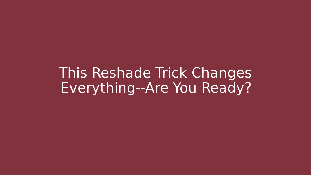 This Reshade Trick Changes Everything—Are You Ready?