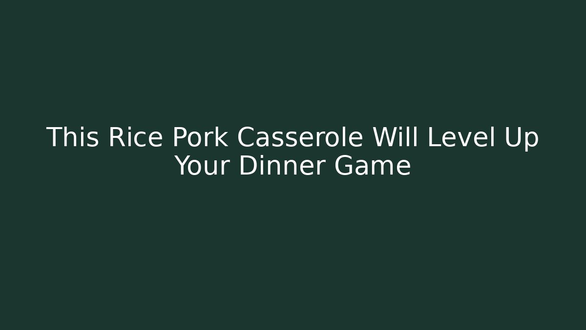 This Rice Pork Casserole Will Level Up Your Dinner Game