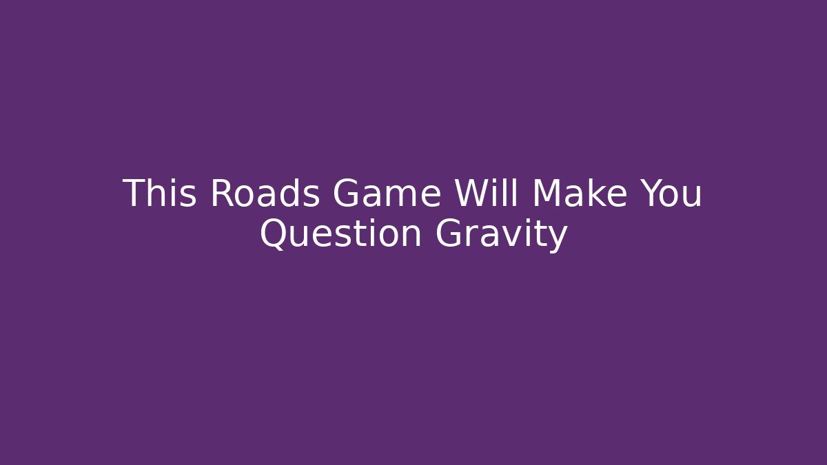 This Roads Game Will Make You Question Gravity - Vintage E-Juice