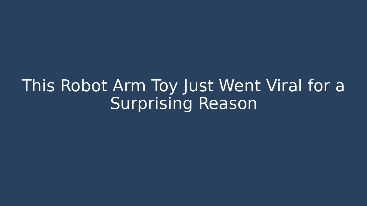 This Robot Arm Toy Just Went Viral for a Surprising Reason
