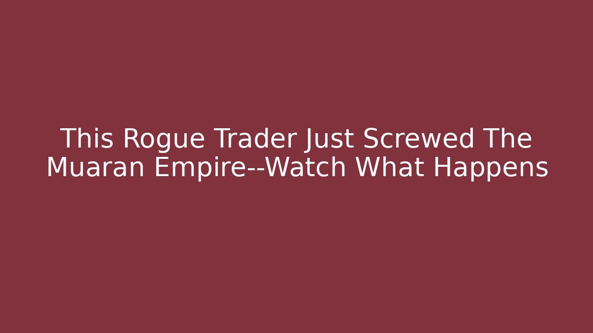This Rogue Trader Just Screwed The Muaran Empire—Watch What Happens