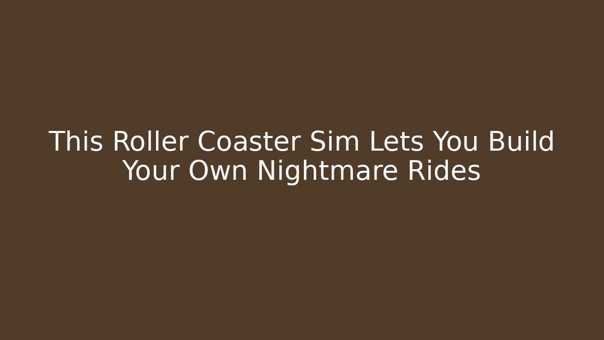 This Roller Coaster Sim Lets You Build Your Own Nightmare Rides