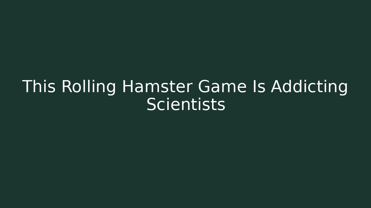 This Rolling Hamster Game Is Addicting Scientists - Vintage E-Juice