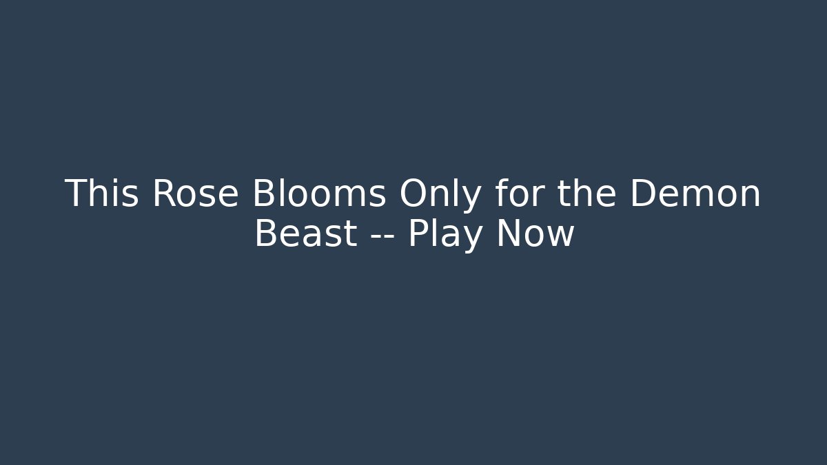 This Rose Blooms Only for the Demon Beast — Play Now - Vintage E-Juice