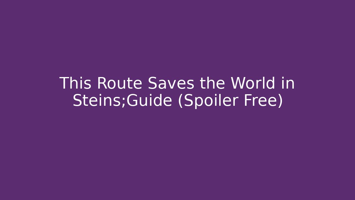 This Route Saves the World in Steins;Guide (Spoiler Free)