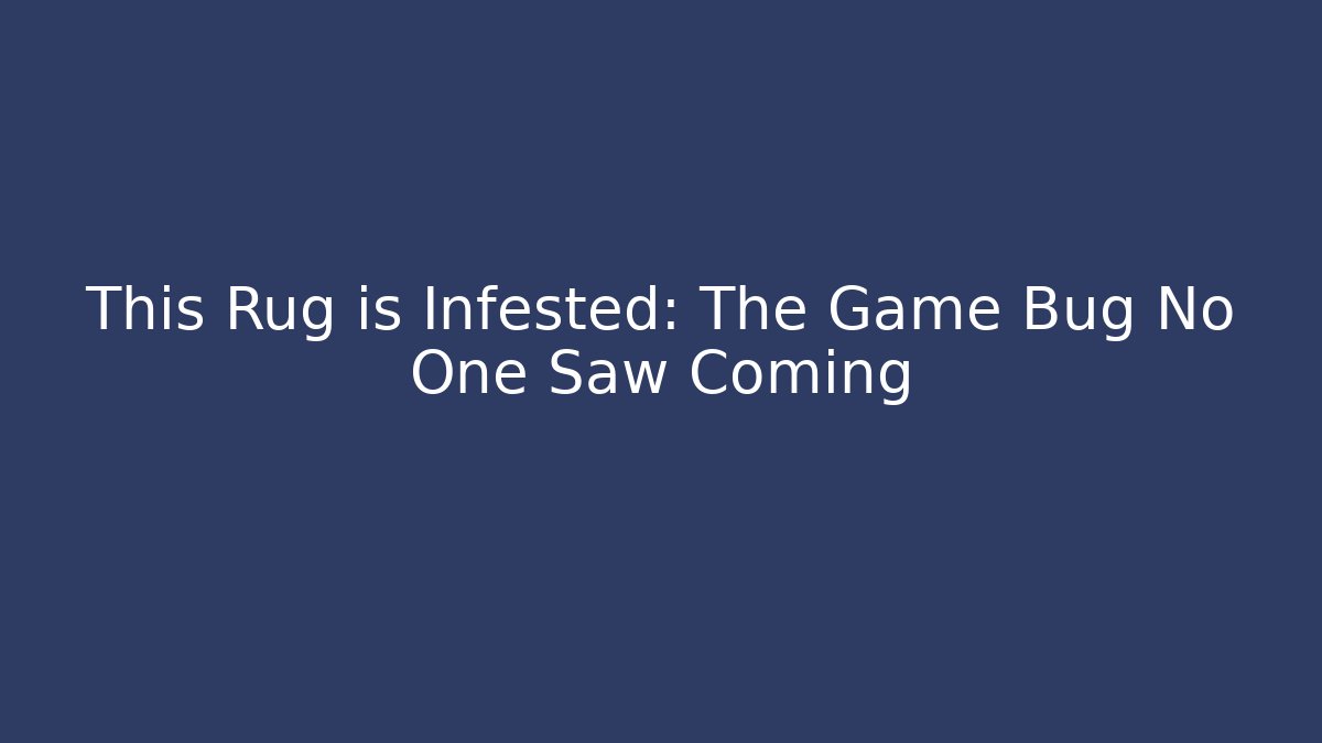 This Rug is Infested: The Game Bug No One Saw Coming - Vintage E-Juice