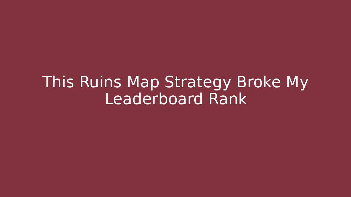 This Ruins Map Strategy Broke My Leaderboard Rank