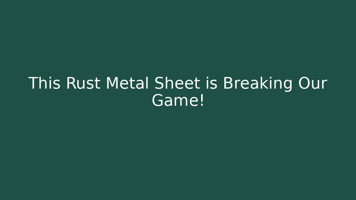 This Rust Metal Sheet is Breaking Our Game!