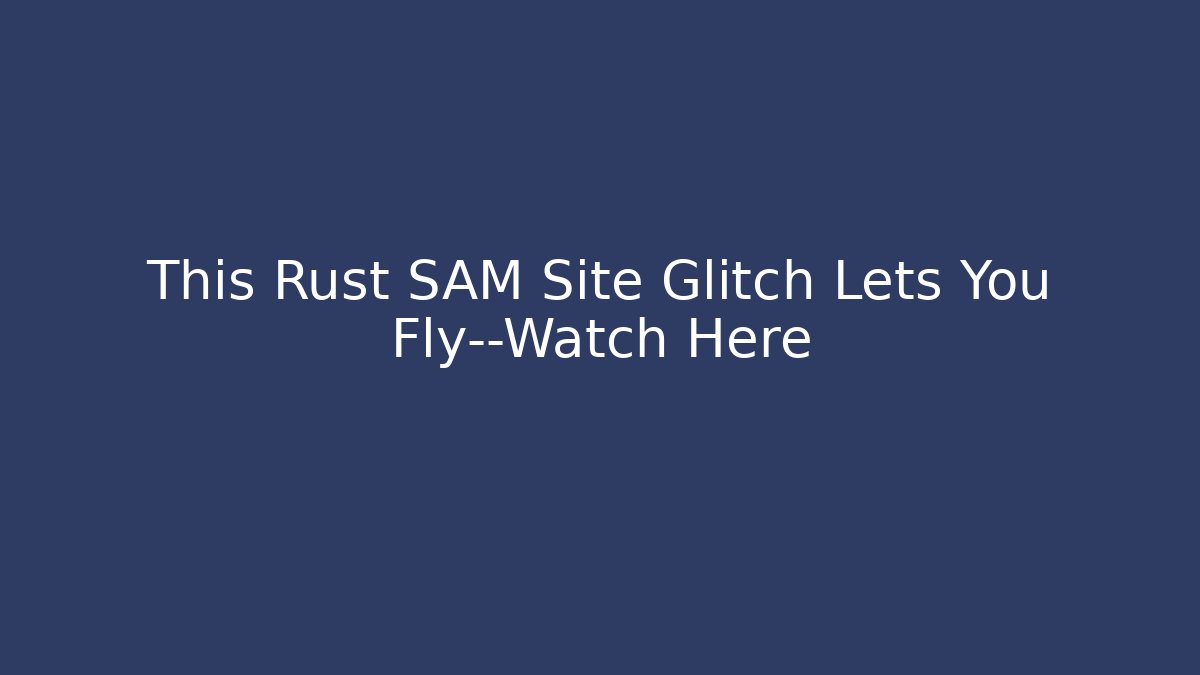 This Rust SAM Site Glitch Lets You Fly—Watch Here - Vintage E-Juice