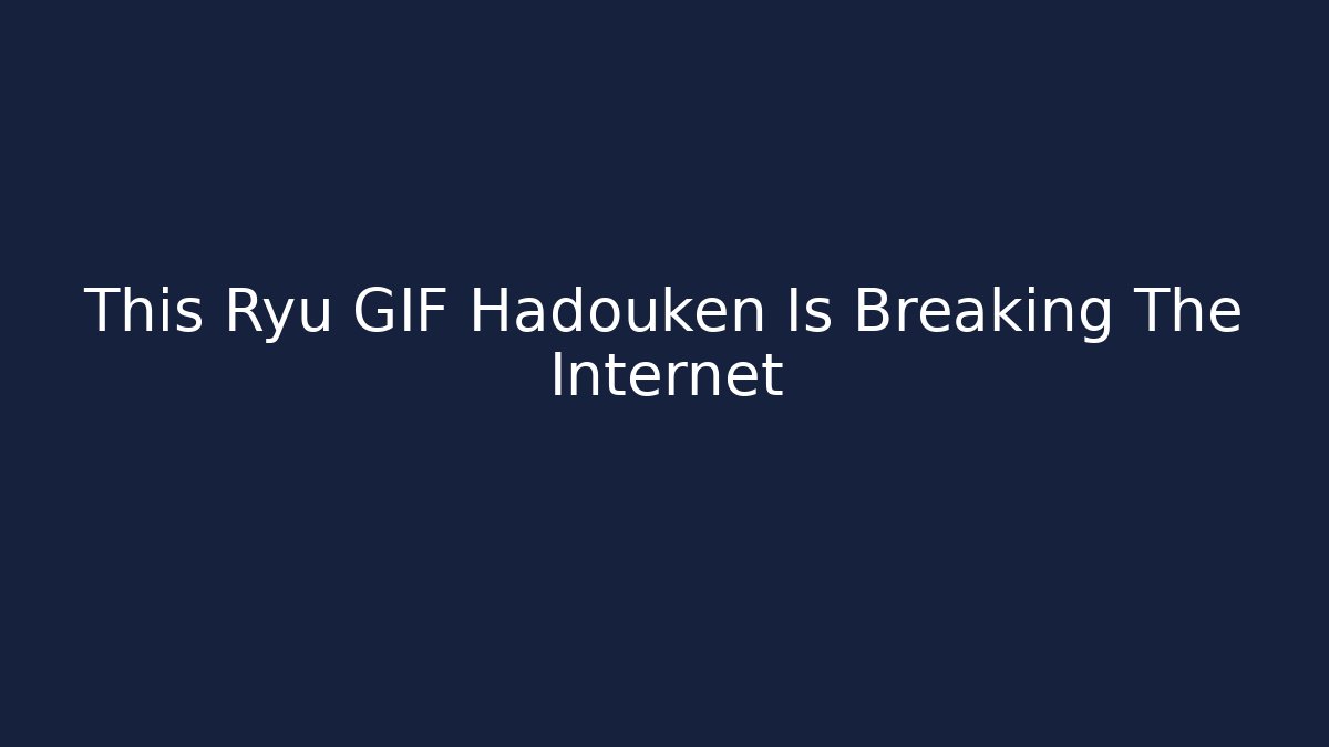 This Ryu GIF Hadouken Is Breaking The Internet