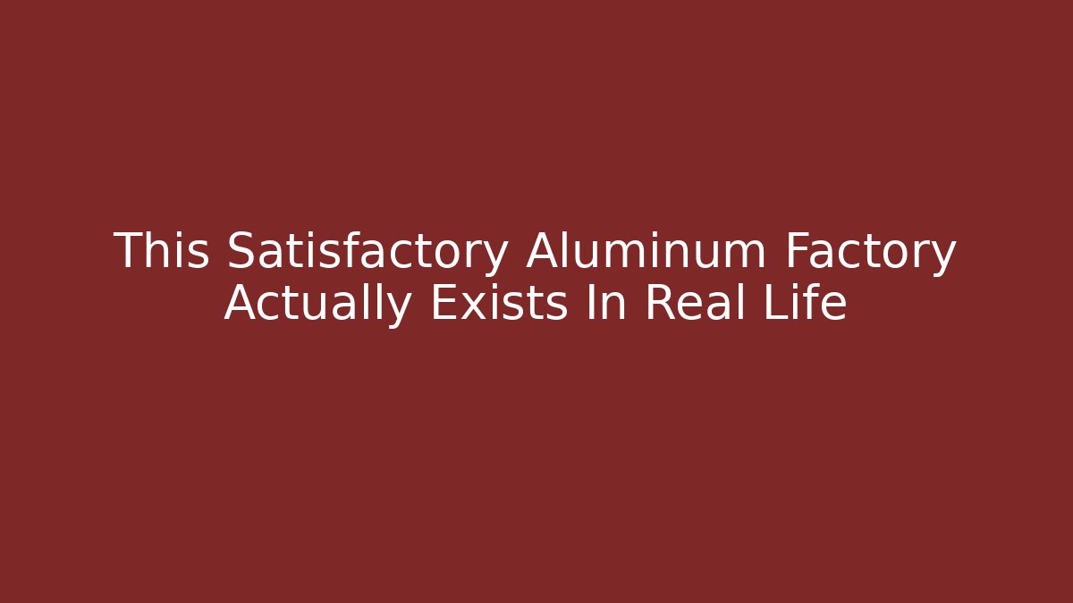 This Satisfactory Aluminum Factory Actually Exists In Real Life