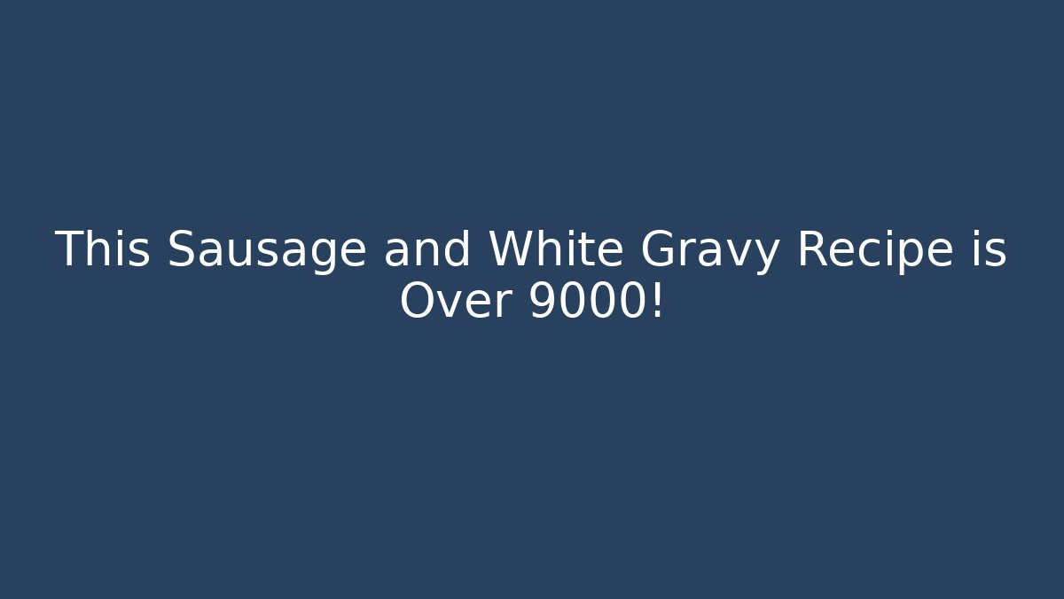 This Sausage and White Gravy Recipe is Over 9000!
