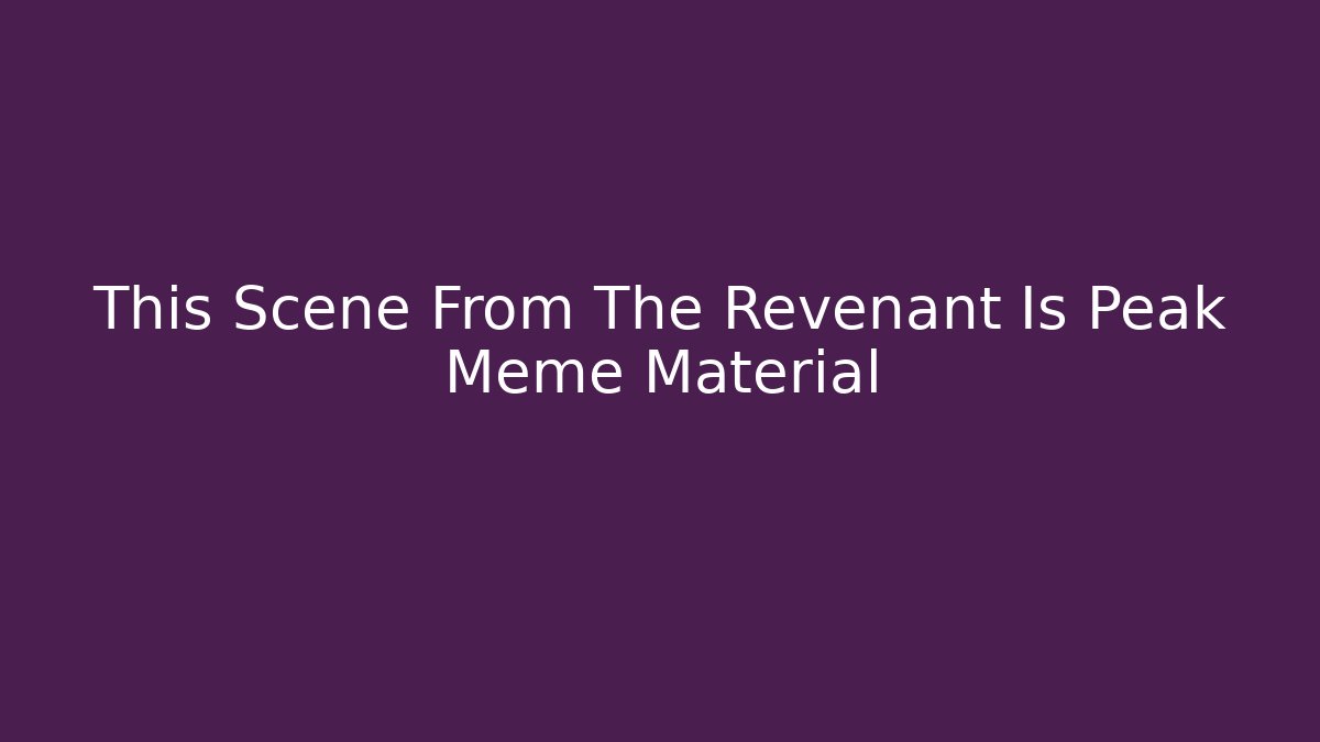This Scene From The Revenant Is Peak Meme Material
