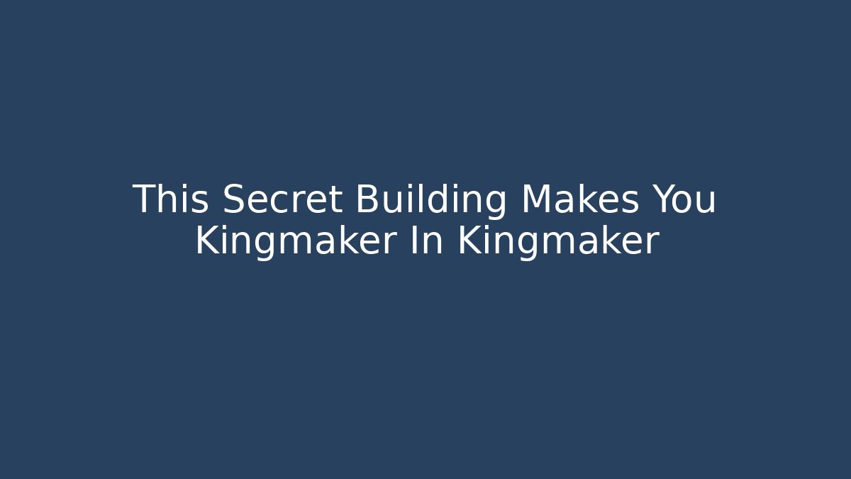 This Secret Building Makes You Kingmaker In Kingmaker