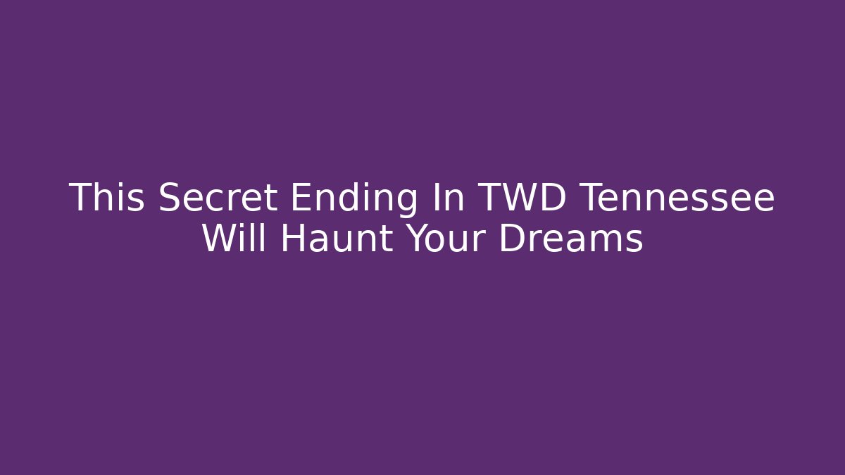 This Secret Ending In TWD Tennessee Will Haunt Your Dreams