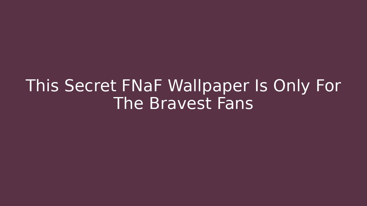 This Secret FNaF Wallpaper Is Only For The Bravest Fans