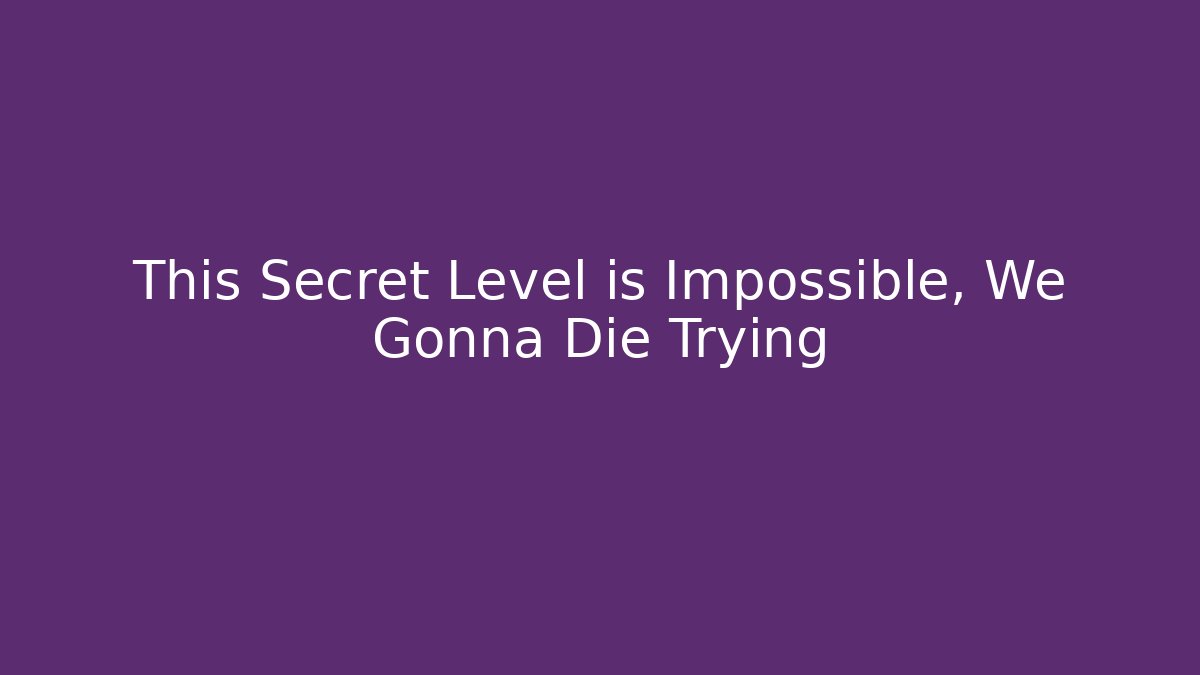 This Secret Level is Impossible, We Gonna Die Trying