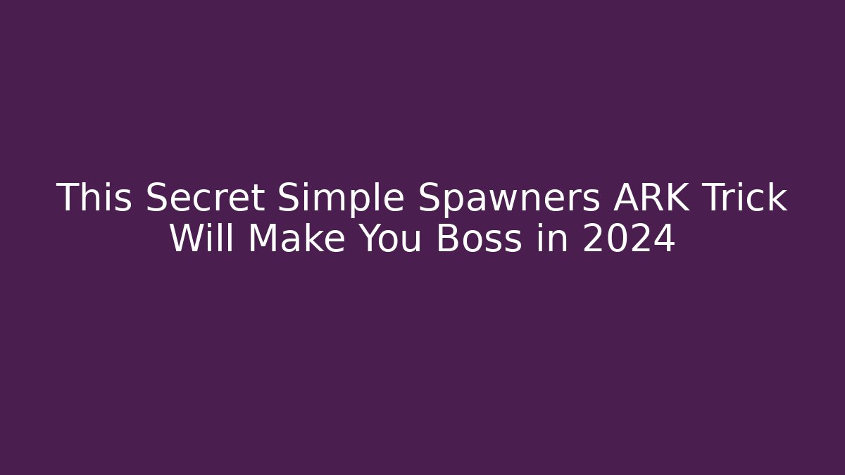 This Secret Simple Spawners ARK Trick Will Make You Boss in 2024