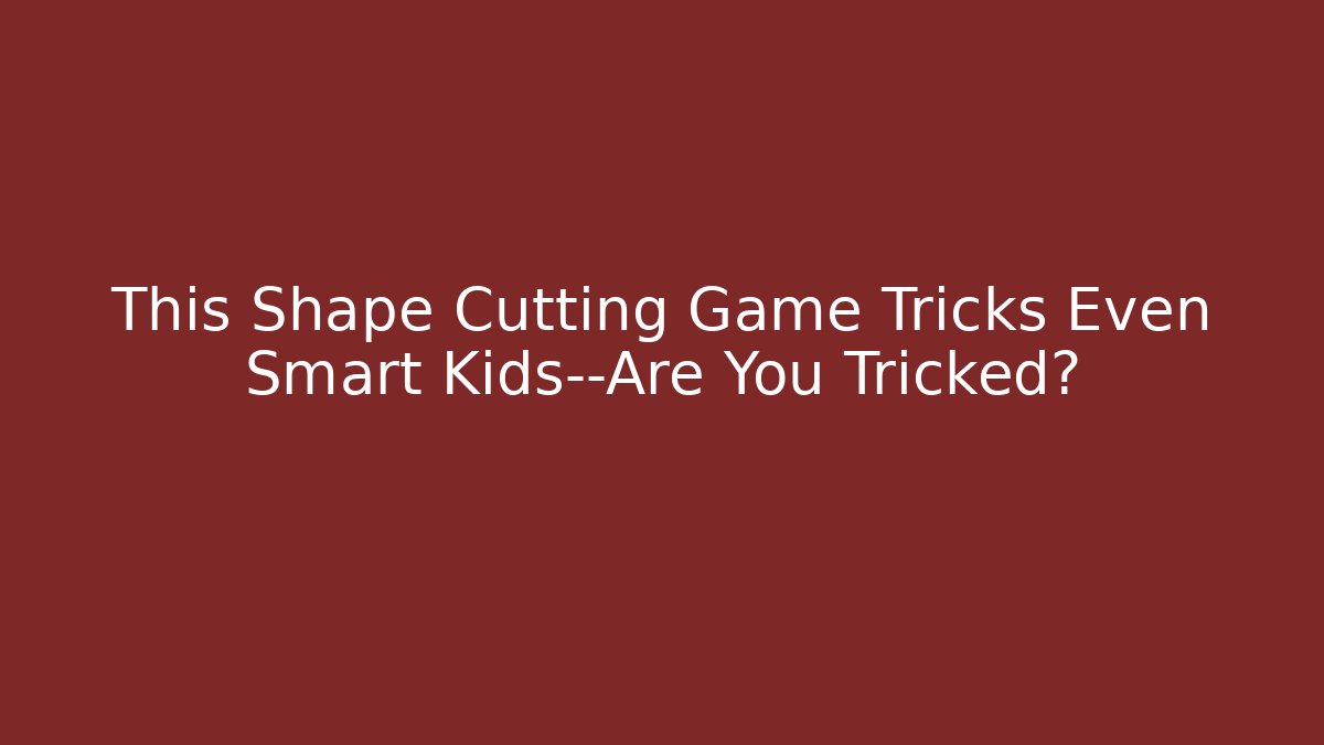 This Shape Cutting Game Tricks Even Smart Kids—Are You Tricked?