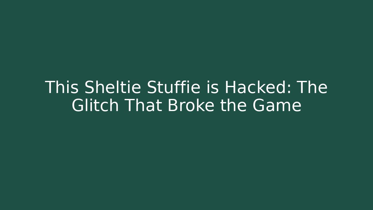 This Sheltie Stuffie is Hacked: The Glitch That Broke the Game