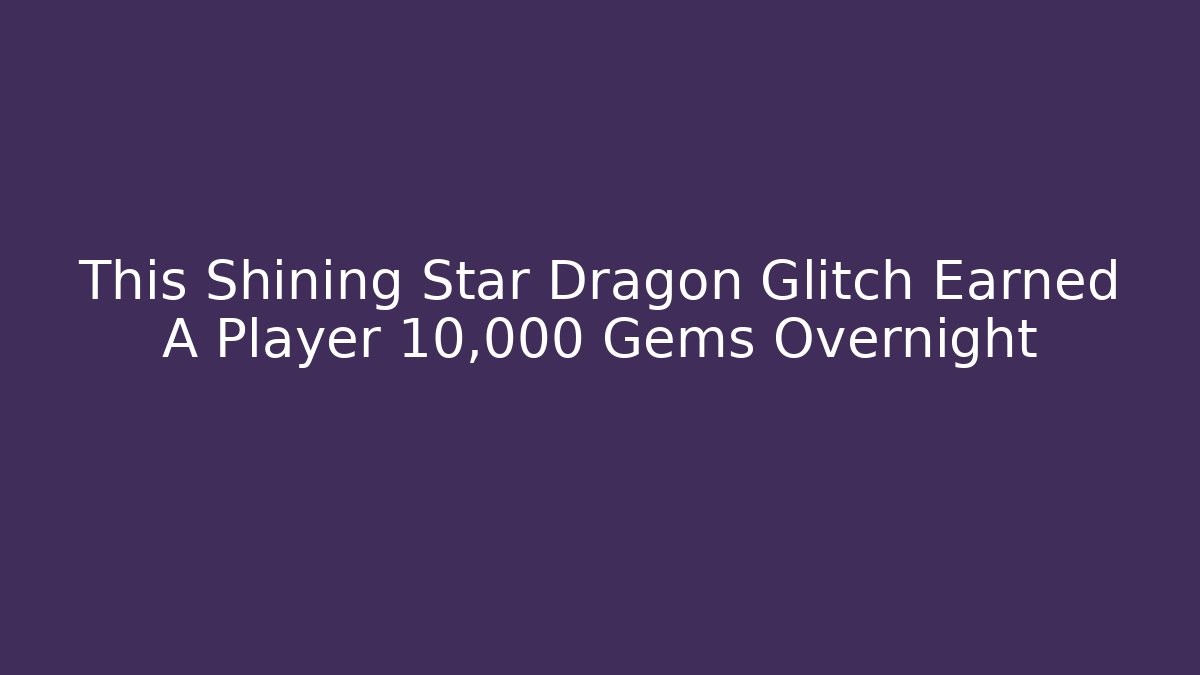 This Shining Star Dragon Glitch Earned A Player 10,000 Gems Overnight