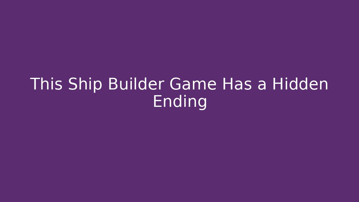 This Ship Builder Game Has a Hidden Ending
