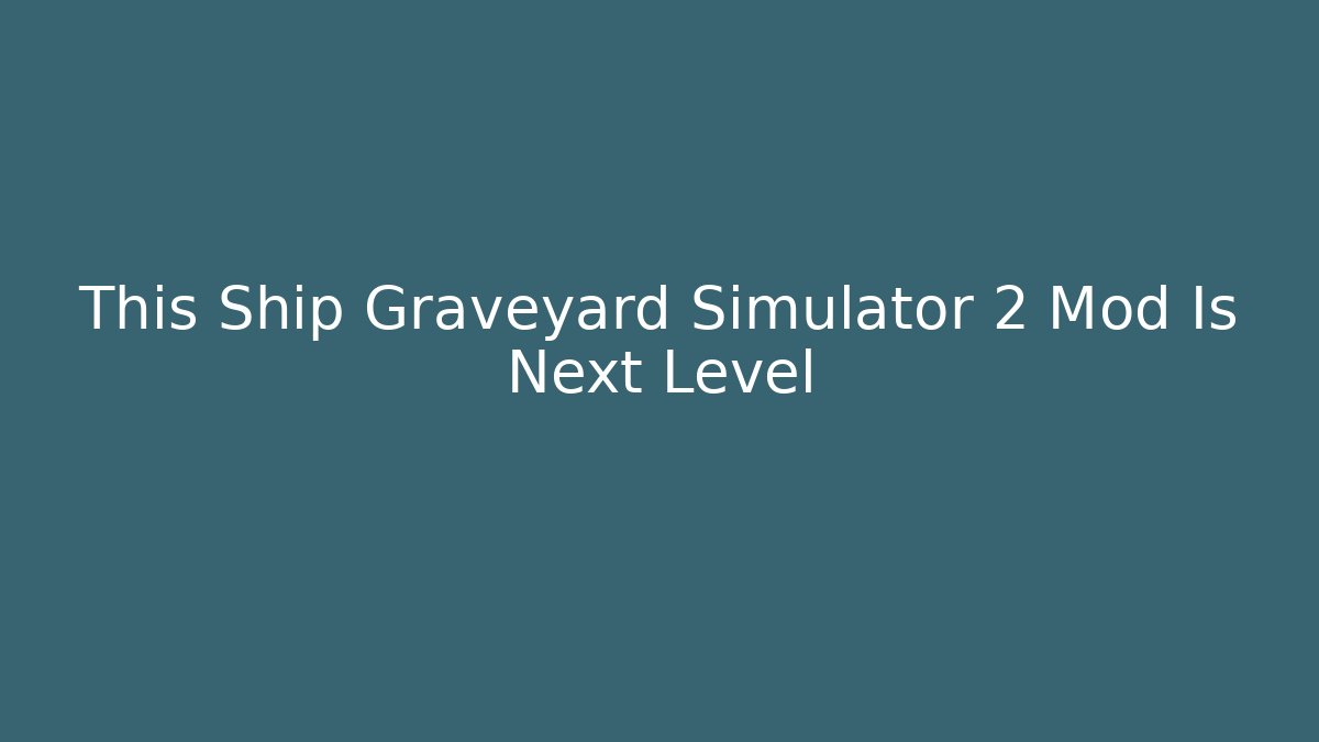 This Ship Graveyard Simulator 2 Mod Is Next Level - Vintage E-Juice