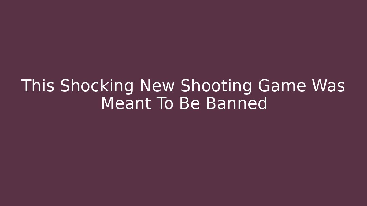 This Shocking New Shooting Game Was Meant To Be Banned