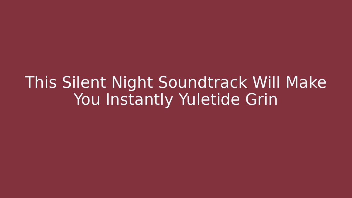 This Silent Night Soundtrack Will Make You Instantly Yuletide Grin
