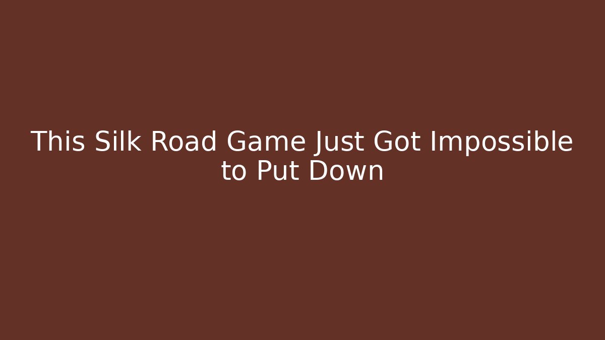This Silk Road Game Just Got Impossible to Put Down