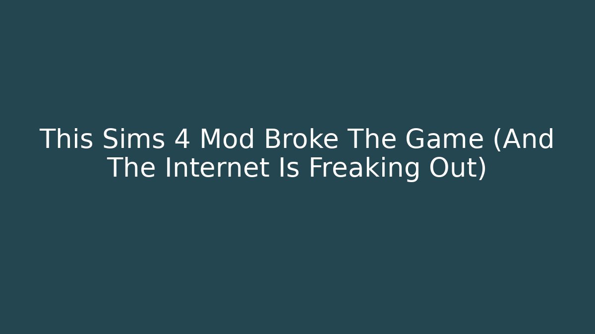 This Sims 4 Mod Broke The Game (And The Internet Is Freaking Out)