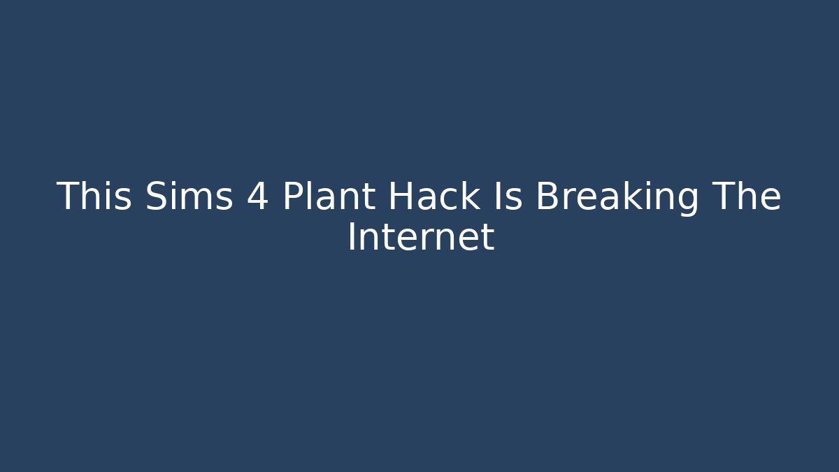 This Sims 4 Plant Hack Is Breaking The Internet - Vintage E-Juice