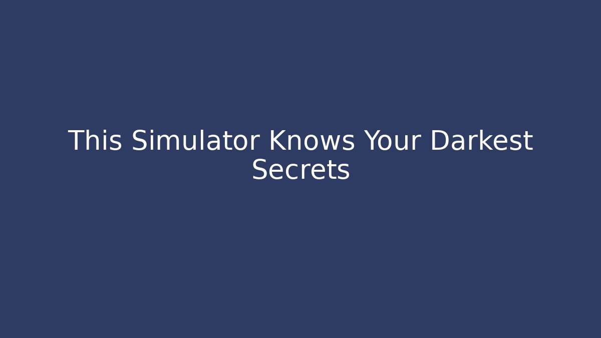This Simulator Knows Your Darkest Secrets