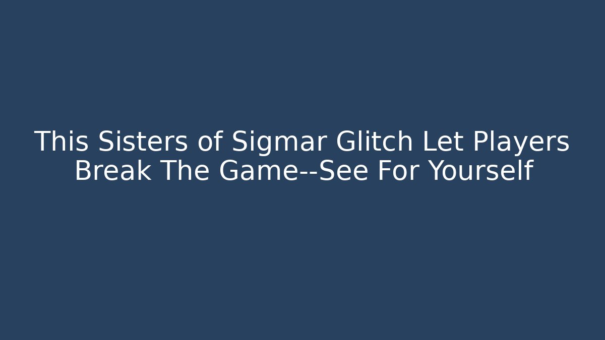This Sisters of Sigmar Glitch Let Players Break The Game—See For Yourself